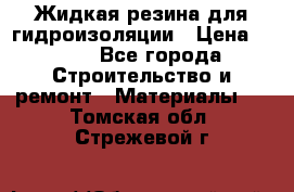 Жидкая резина для гидроизоляции › Цена ­ 180 - Все города Строительство и ремонт » Материалы   . Томская обл.,Стрежевой г.